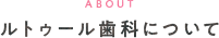 ルトゥール歯科について
