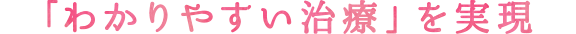 「わかりやすい治療」を実現