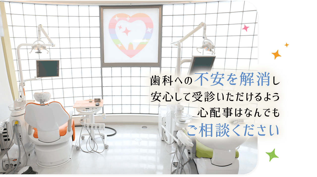 歯科への不安を解消し安心して受診いただけるよう心配事はなんでもご相談ください